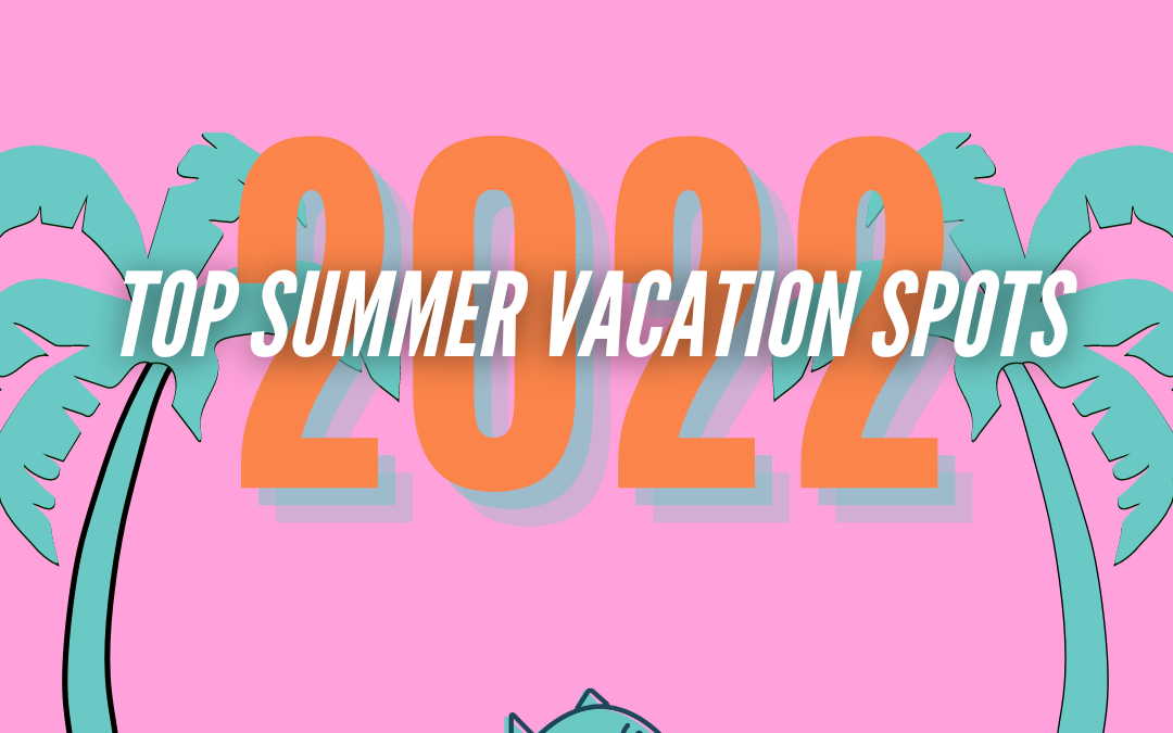 Top Summer Vacation Spots in 2022